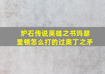 炉石传说英雄之书玛瑟里顿怎么打的过奥丁之矛