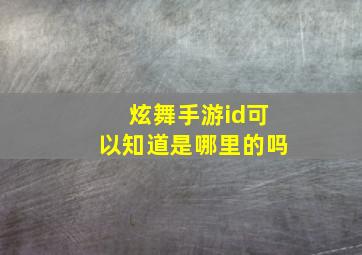 炫舞手游id可以知道是哪里的吗