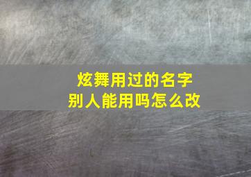 炫舞用过的名字别人能用吗怎么改