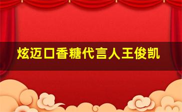 炫迈口香糖代言人王俊凯