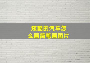 炫酷的汽车怎么画简笔画图片