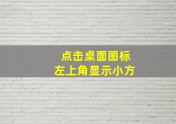 点击桌面图标左上角显示小方