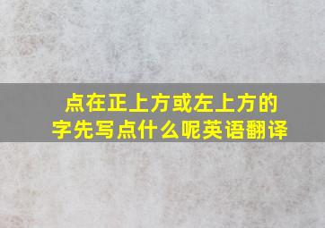 点在正上方或左上方的字先写点什么呢英语翻译