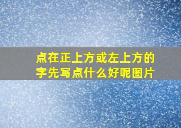 点在正上方或左上方的字先写点什么好呢图片