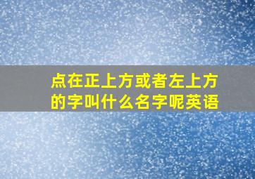 点在正上方或者左上方的字叫什么名字呢英语