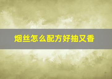 烟丝怎么配方好抽又香