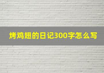 烤鸡翅的日记300字怎么写