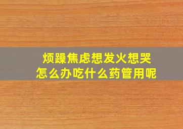 烦躁焦虑想发火想哭怎么办吃什么药管用呢