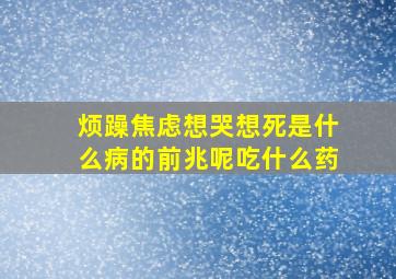 烦躁焦虑想哭想死是什么病的前兆呢吃什么药