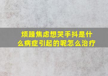 烦躁焦虑想哭手抖是什么病症引起的呢怎么治疗