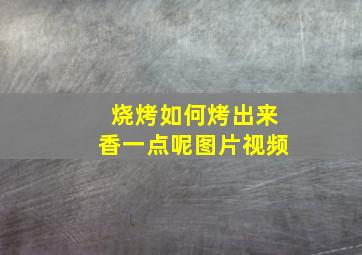 烧烤如何烤出来香一点呢图片视频