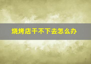 烧烤店干不下去怎么办