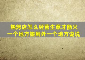 烧烤店怎么经营生意才能火一个地方搬到外一个地方说说