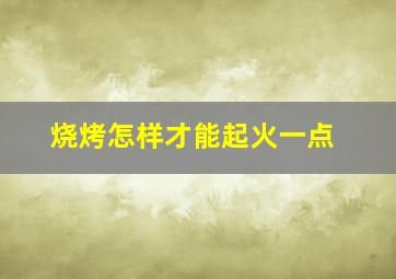 烧烤怎样才能起火一点