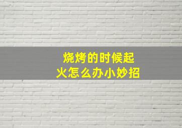 烧烤的时候起火怎么办小妙招