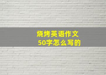 烧烤英语作文50字怎么写的