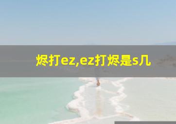 烬打ez,ez打烬是s几