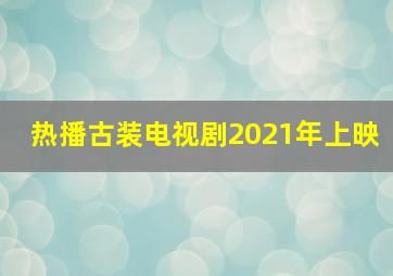 热播古装电视剧2021年上映