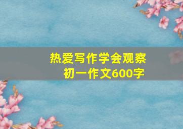 热爱写作学会观察初一作文600字