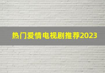 热门爱情电视剧推荐2023