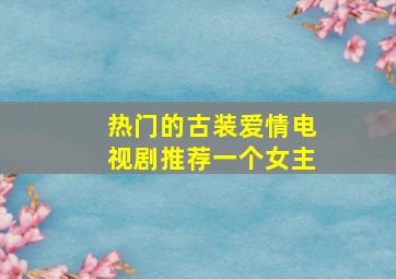 热门的古装爱情电视剧推荐一个女主