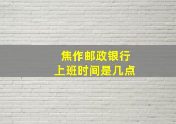 焦作邮政银行上班时间是几点