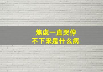 焦虑一直哭停不下来是什么病