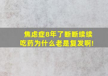 焦虑症8年了断断续续吃药为什么老是复发啊!