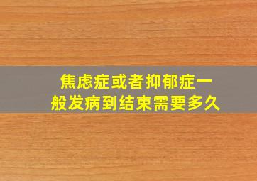 焦虑症或者抑郁症一般发病到结束需要多久