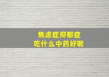 焦虑症抑郁症吃什么中药好呢