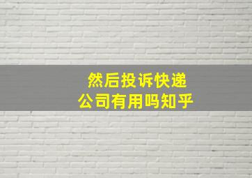 然后投诉快递公司有用吗知乎