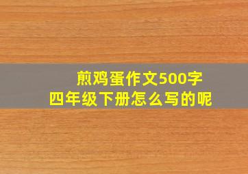 煎鸡蛋作文500字四年级下册怎么写的呢