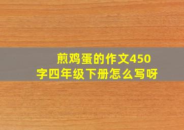 煎鸡蛋的作文450字四年级下册怎么写呀