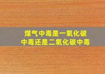 煤气中毒是一氧化碳中毒还是二氧化碳中毒