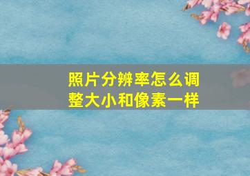 照片分辨率怎么调整大小和像素一样