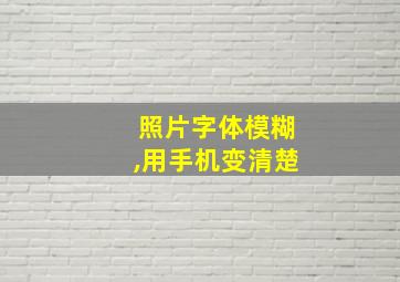 照片字体模糊,用手机变清楚