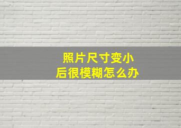 照片尺寸变小后很模糊怎么办