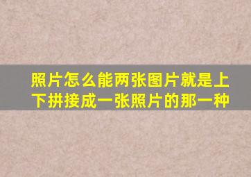 照片怎么能两张图片就是上下拼接成一张照片的那一种