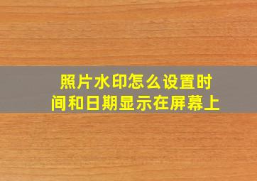 照片水印怎么设置时间和日期显示在屏幕上