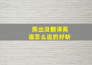 熊出没翻译英语怎么说的好听