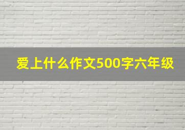 爱上什么作文500字六年级