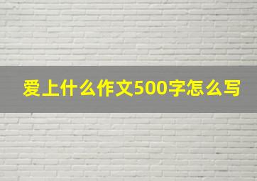 爱上什么作文500字怎么写