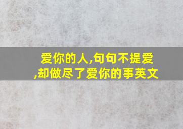 爱你的人,句句不提爱,却做尽了爱你的事英文