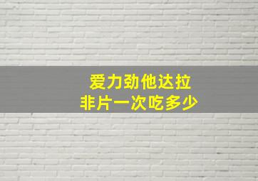 爱力劲他达拉非片一次吃多少