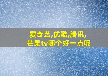 爱奇艺,优酷,腾讯,芒果tv哪个好一点呢