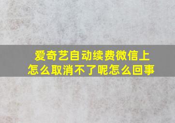 爱奇艺自动续费微信上怎么取消不了呢怎么回事