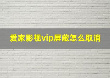 爱家影视vip屏蔽怎么取消