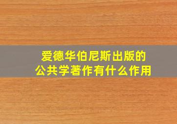 爱德华伯尼斯出版的公共学著作有什么作用