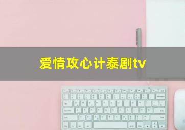 爱情攻心计泰剧tv