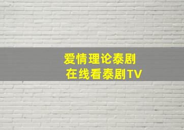 爱情理论泰剧在线看泰剧TV